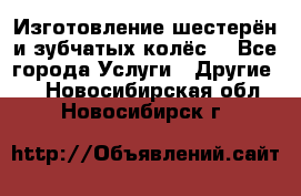 Изготовление шестерён и зубчатых колёс. - Все города Услуги » Другие   . Новосибирская обл.,Новосибирск г.